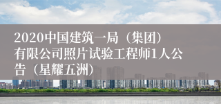 2020中国建筑一局（集团）有限公司照片试验工程师1人公告（星耀五洲）