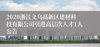 2020浙江义乌高新区建材科技有限公司引进高层次人才1人公告