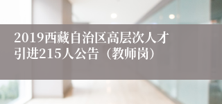 2019西藏自治区高层次人才引进215人公告（教师岗）