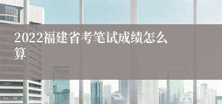 2022福建省考笔试成绩怎么算