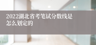 2022湖北省考笔试分数线是怎么划定的