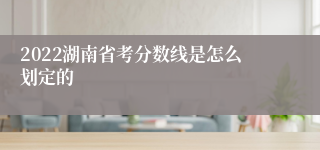 2022湖南省考分数线是怎么划定的