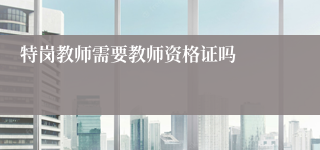 特岗教师需要教师资格证吗