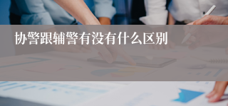 协警跟辅警有没有什么区别