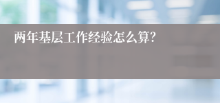 两年基层工作经验怎么算？