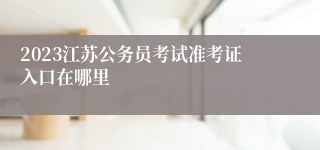 2023江苏公务员考试准考证入口在哪里