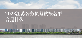 2023江苏公务员考试报名平台是什么