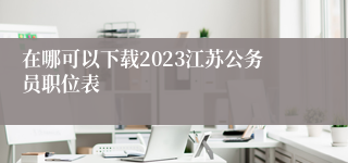 在哪可以下载2023江苏公务员职位表