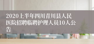 2020上半年四川青川县人民医院招聘临聘护理人员10人公告