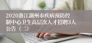 2020浙江湖州市疾病预防控制中心卫生高层次人才招聘3人公告（二）