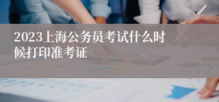 2023上海公务员考试什么时候打印准考证