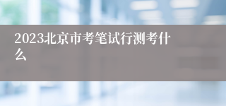 2023北京市考笔试行测考什么