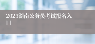 2023湖南公务员考试报名入口