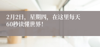 2月2日，星期四，在这里每天60秒读懂世界！