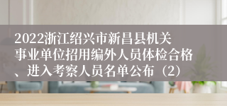 2022浙江绍兴市新昌县机关事业单位招用编外人员体检合格、进入考察人员名单公布（2）