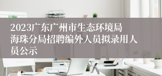 2023广东广州市生态环境局海珠分局招聘编外人员拟录用人员公示