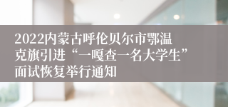 2022内蒙古呼伦贝尔市鄂温克旗引进“一嘎查一名大学生”面试恢复举行通知