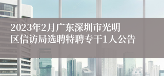 2023年2月广东深圳市光明区信访局选聘特聘专干1人公告