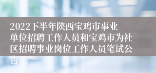 2022下半年陕西宝鸡市事业单位招聘工作人员和宝鸡市为社区招聘事业岗位工作人员笔试公告