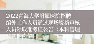 2022青海大学附属医院招聘编外工作人员通过现场资格审核人员领取准考证公告（本科管理及其他岗位）