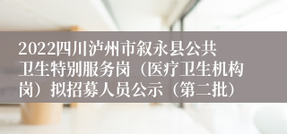 2022四川泸州市叙永县公共卫生特别服务岗（医疗卫生机构岗）拟招募人员公示（第二批）