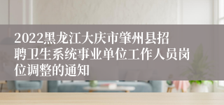 2022黑龙江大庆市肇州县招聘卫生系统事业单位工作人员岗位调整的通知