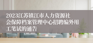 2023江苏镇江市人力资源社会保障档案管理中心招聘编外用工笔试的通告