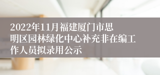 2022年11月福建厦门市思明区园林绿化中心补充非在编工作人员拟录用公示