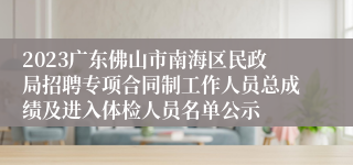 2023广东佛山市南海区民政局招聘专项合同制工作人员总成绩及进入体检人员名单公示