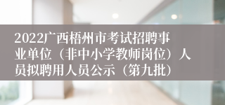 2022广西梧州市考试招聘事业单位（非中小学教师岗位）人员拟聘用人员公示（第九批）