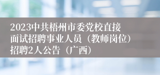 2023中共梧州市委党校直接面试招聘事业人员（教师岗位）招聘2人公告（广西）