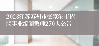 2023江苏苏州市张家港市招聘事业编制教师270人公告