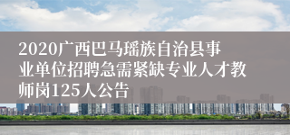 2020广西巴马瑶族自治县事业单位招聘急需紧缺专业人才教师岗125人公告