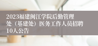 2023福建闽江学院后勤管理处（基建处）医务工作人员招聘10人公告