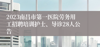 2023南昌市第一医院劳务用工招聘培训护士、导诊28人公告