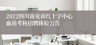 2022四川南充市红十字中心血站考核招聘体检公告