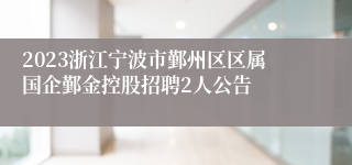 2023浙江宁波市鄞州区区属国企鄞金控股招聘2人公告