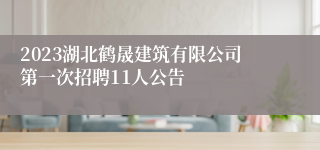 2023湖北鹤晟建筑有限公司第一次招聘11人公告