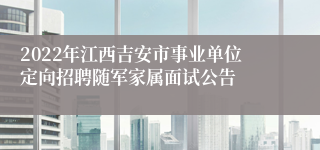 2022年江西吉安市事业单位定向招聘随军家属面试公告