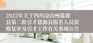 2022年关于四川凉山州盐源县第二批引才盐源县报名人员资格复审及引才工作有关事项公告