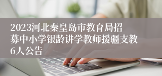 2023河北秦皇岛市教育局招募中小学银龄讲学教师援疆支教6人公告