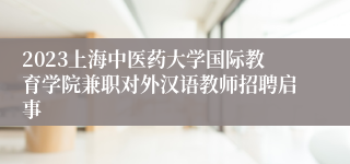 2023上海中医药大学国际教育学院兼职对外汉语教师招聘启事