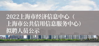 2022上海市经济信息中心（上海市公共信用信息服务中心）拟聘人员公示