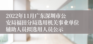 2022年11月广东深圳市公安局福田分局选用机关事业单位辅助人员拟选用人员公示