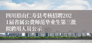 四川眉山仁寿县考核招聘2021届省属公费师范毕业生第三批拟聘用人员公示