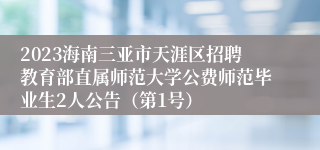 2023海南三亚市天涯区招聘教育部直属师范大学公费师范毕业生2人公告（第1号）