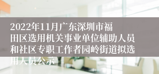 2022年11月广东深圳市福田区选用机关事业单位辅助人员和社区专职工作者园岭街道拟选用人员公示