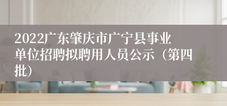 2022广东肇庆市广宁县事业单位招聘拟聘用人员公示（第四批）