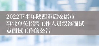 2022下半年陕西重启安康市事业单位招聘工作人员汉滨面试点面试工作的公告