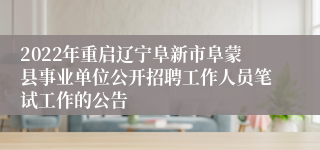 2022年重启辽宁阜新市阜蒙县事业单位公开招聘工作人员笔试工作的公告